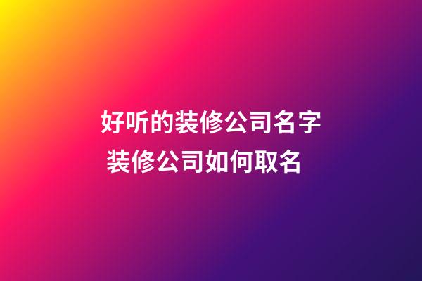 好听的装修公司名字 装修公司如何取名-第1张-公司起名-玄机派